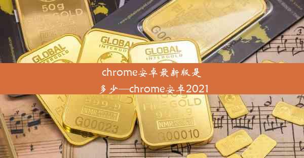 chrome安卓最新版是多少—chrome安卓2021