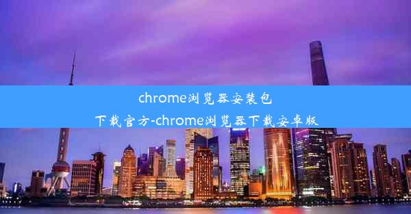 chrome浏览器安装包下载官方-chrome浏览器下载安卓版