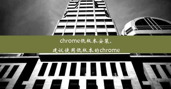 chrome低版本安装,建议使用低版本的chrome