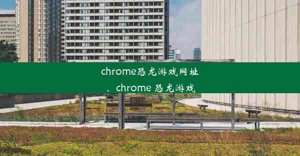 chrome恐龙游戏网址、chrome 恐龙游戏