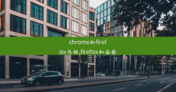 chrome和firefox内核,firefox和谷歌