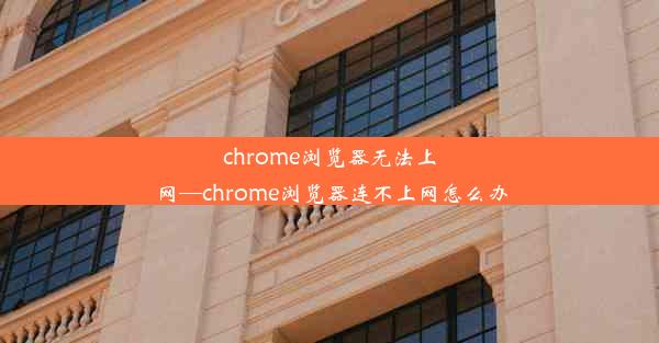 chrome浏览器无法上网—chrome浏览器连不上网怎么办