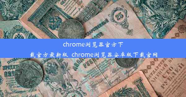 chrome浏览器官方下载官方最新版_chrome浏览器安卓版下载官网