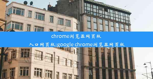 chrome浏览器网页版入口网页版;google chrome浏览器网页版