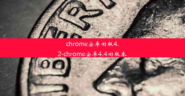 chrome安卓旧版4.2-chrome安卓4.4旧版本