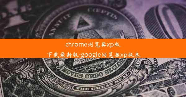 chrome浏览器xp版下载最新版-google浏览器xp版本