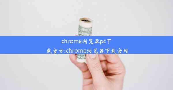 chrome浏览器pc下载官方;chrome浏览器下载官网