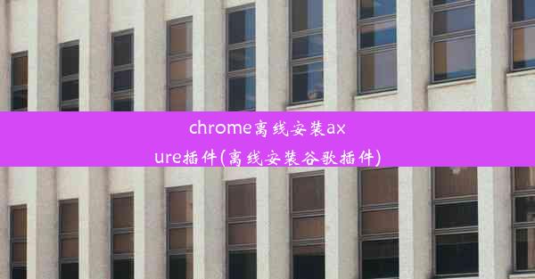 chrome离线安装axure插件(离线安装谷歌插件)