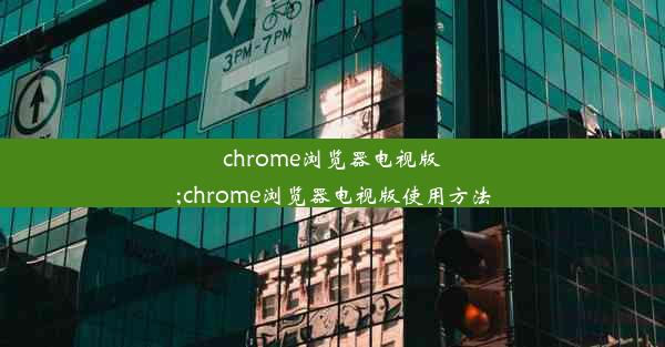 chrome浏览器电视版;chrome浏览器电视版使用方法