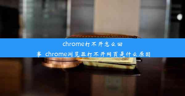 chrome打不开怎么回事_chrome浏览器打不开网页是什么原因