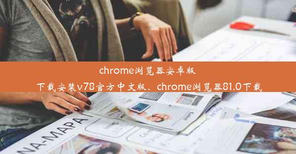 chrome浏览器安卓版下载安装v78官方中文版、chrome浏览器81.0下载