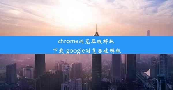 chrome浏览器破解版下载-google浏览器破解版