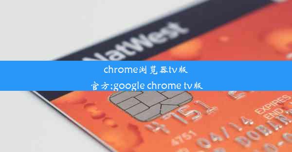 chrome浏览器tv版官方;google chrome tv版