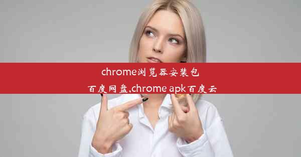 chrome浏览器安装包 百度网盘,chrome apk百度云