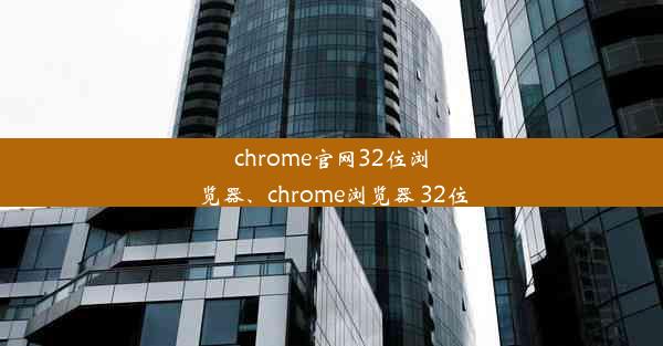 chrome官网32位浏览器、chrome浏览器 32位