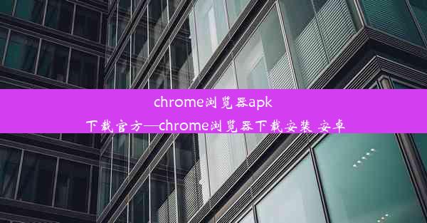 chrome浏览器apk下载官方—chrome浏览器下载安装 安卓