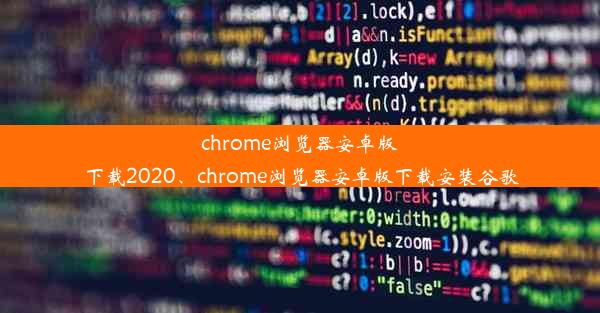 chrome浏览器安卓版下载2020、chrome浏览器安卓版下载安装谷歌