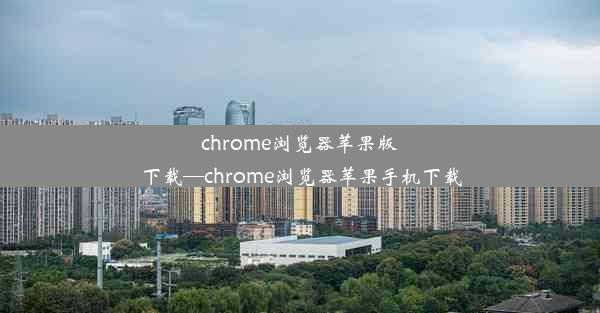 chrome浏览器苹果版下载—chrome浏览器苹果手机下载