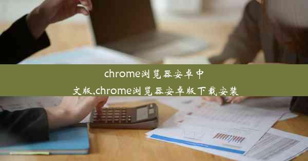 chrome浏览器安卓中文版,chrome浏览器安卓版下载安装