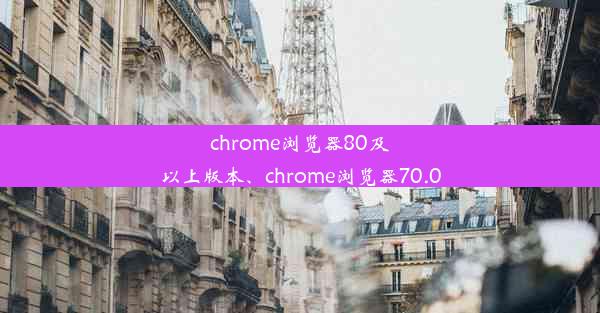 chrome浏览器80及以上版本、chrome浏览器70.0