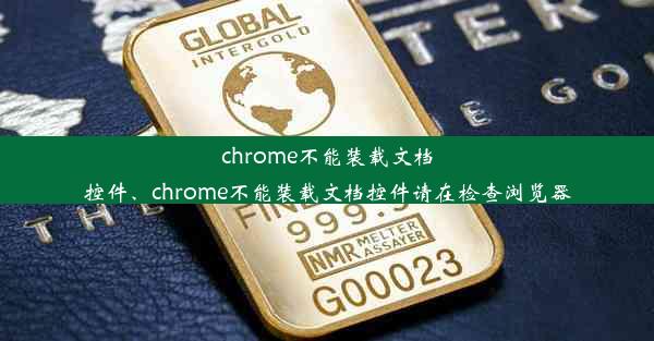 chrome不能装载文档控件、chrome不能装载文档控件请在检查浏览器