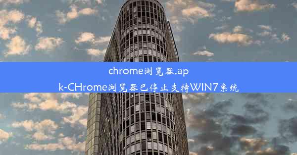 chrome浏览器.apk-CHrome浏览器已停止支持WIN7系统