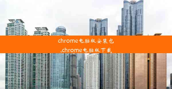 chrome电脑版安装包,chrome电脑版下载