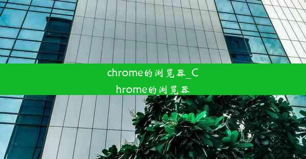 chrome的浏览器_Chrome的浏览器