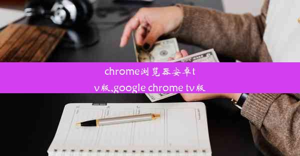 chrome浏览器安卓tv版,google chrome tv版