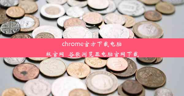 chrome官方下载电脑版官网_谷歌浏览器电脑官网下载