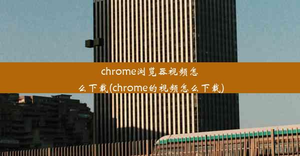 chrome浏览器视频怎么下载(chrome的视频怎么下载)