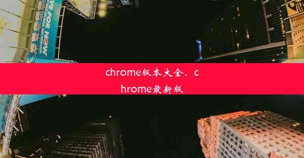 chrome版本大全、chrome最新版