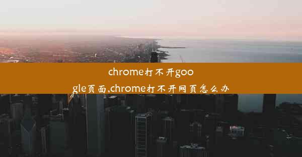 chrome打不开google页面,chrome打不开网页怎么办