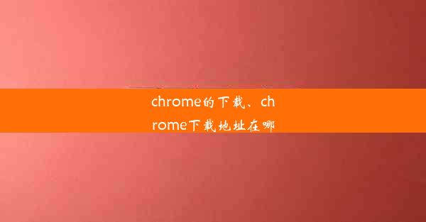 chrome的下载、chrome下载地址在哪