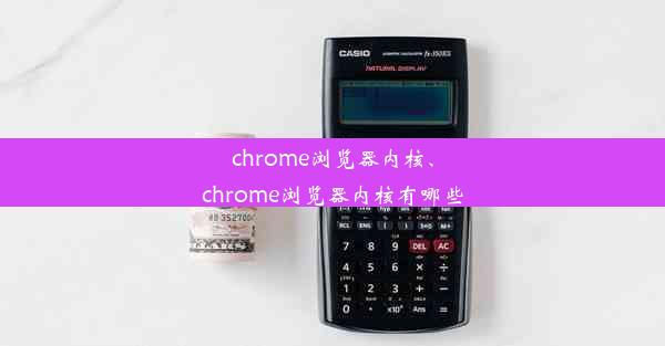 chrome浏览器内核、chrome浏览器内核有哪些