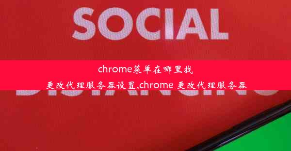 chrome菜单在哪里找更改代理服务器设置,chrome 更改代理服务器