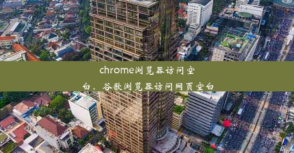 chrome浏览器访问空白、谷歌浏览器访问网页空白