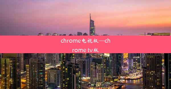 chrome电视版—chrome tv版