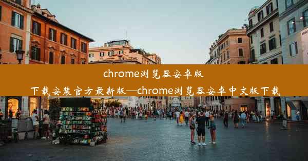 chrome浏览器安卓版下载安装官方最新版—chrome浏览器安卓中文版下载