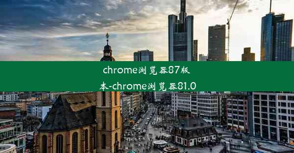 chrome浏览器87版本-chrome浏览器81.0