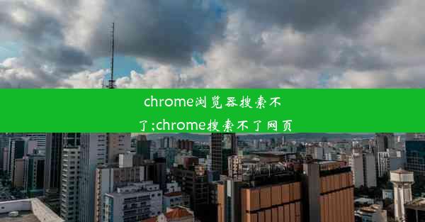 chrome浏览器搜索不了;chrome搜索不了网页