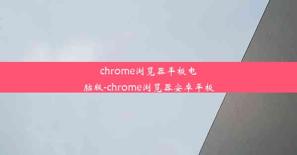 chrome浏览器平板电脑版-chrome浏览器安卓平板