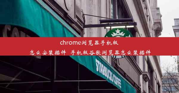 chrome浏览器手机版怎么安装插件_手机版谷歌浏览器怎么装插件