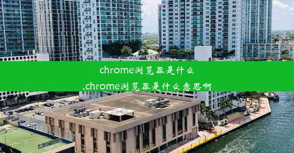 chrome浏览器是什么,chrome浏览器是什么意思啊