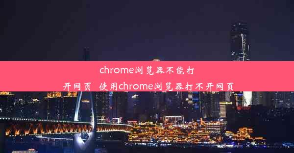 chrome浏览器不能打开网页_使用chrome浏览器打不开网页