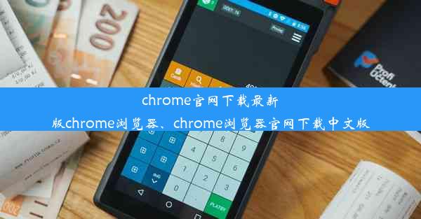 chrome官网下载最新版chrome浏览器、chrome浏览器官网下载中文版