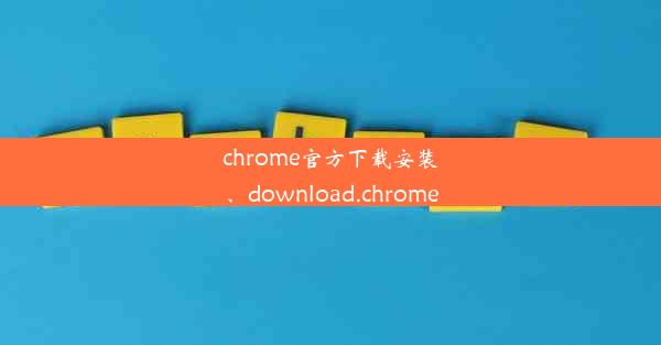 chrome官方下载安装、download.chrome