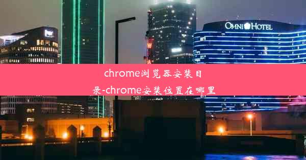 chrome浏览器安装目录-chrome安装位置在哪里