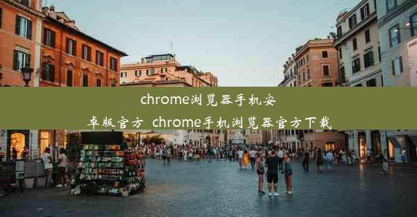 chrome浏览器手机安卓版官方_chrome手机浏览器官方下载