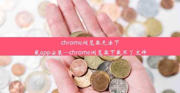 chrome浏览器无法下载app安装—chrome浏览器下载不了文件